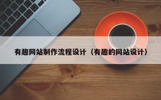 黄石有趣网站制作流程设计（有趣的网站设计）