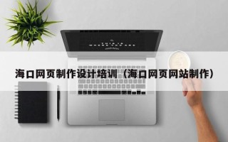 黄石海口网页制作设计培训（海口网页网站制作）