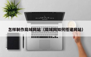 黄石怎样制作局域网站（局域网如何搭建网站）