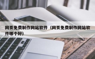 黄石网页免费制作网站软件（网页免费制作网站软件哪个好）