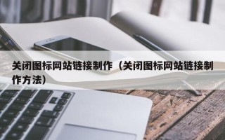 黄石关闭图标网站链接制作（关闭图标网站链接制作方法）