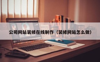 黄石公司网站装修在线制作（装修网站怎么做）