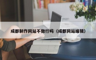 黄石成都制作网站不做行吗（成都网站编辑）