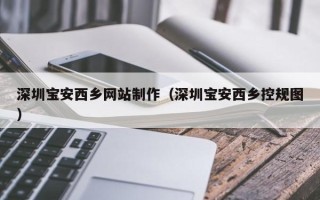 黄石深圳宝安西乡网站制作（深圳宝安西乡控规图）