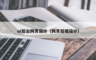 黄石ui后台网页设计（网页后端设计）