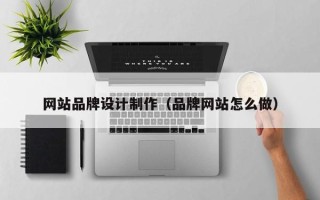 黄石网站品牌设计制作（品牌网站怎么做）